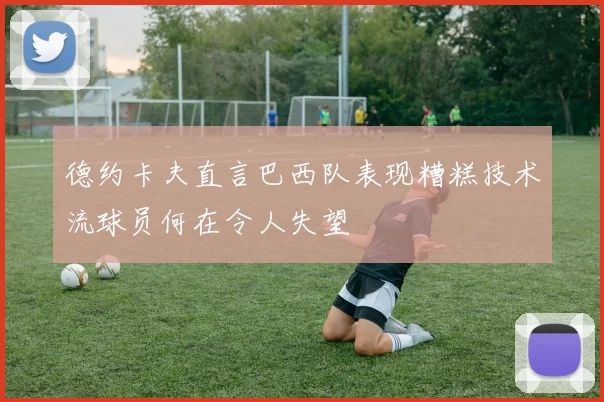 德约卡夫直言巴西队表现糟糕技术流球员何在令人失望