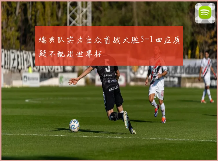 瑞典队实力出众首战大胜5-1回应质疑不配进世界杯