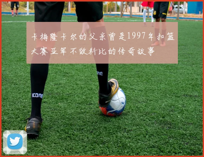 卡梅隆卡尔的父亲曾是1997年扣篮大赛亚军不敌科比的传奇故事