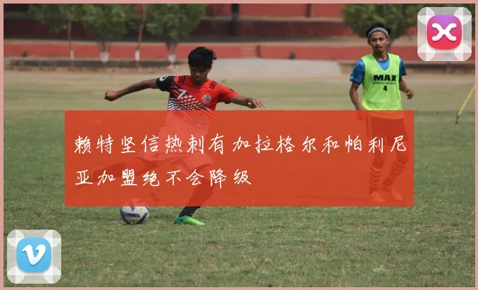 赖特坚信热刺有加拉格尔和帕利尼亚加盟绝不会降级