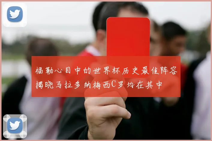 福勒心目中的世界杯历史最佳阵容揭晓马拉多纳梅西C罗均在其中